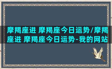 摩羯座进 摩羯座今日运势/摩羯座进 摩羯座今日运势-我的网站